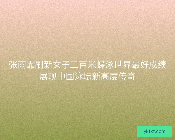 张雨霏刷新女子二百米蝶泳世界最好成绩展现中国泳坛新高度传奇