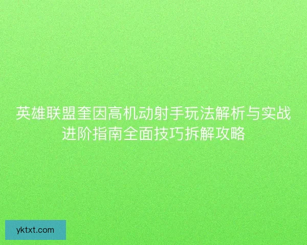 英雄联盟奎因高机动射手玩法解析与实战进阶指南全面技巧拆解攻略